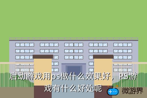 启动游戏用ps做什么效果好，PS游戏有什么好处呢