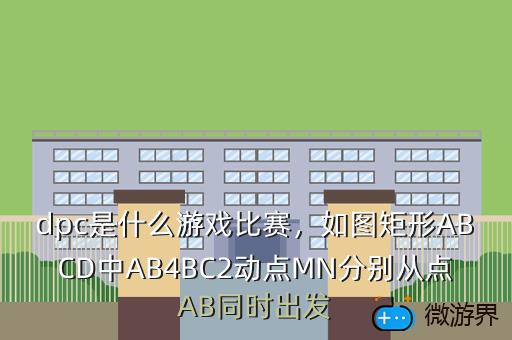 dpc是什么游戏比赛，如图矩形ABCD中AB4BC2动点MN分别从点AB同时出发