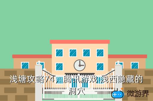 浅塘攻略74，腾讯游戏 浅西隐藏的洞穴