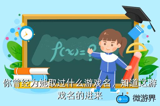 你曾经为她取过什么游戏名，你曾经为她取过什么游戏名英文