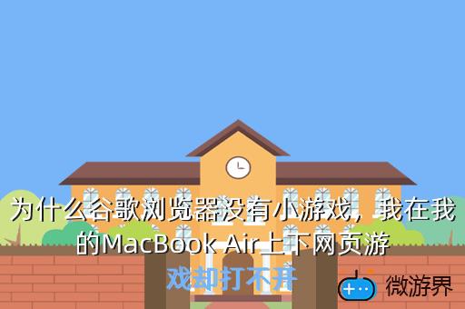 为什么谷歌浏览器没有小游戏，我在我的MacBook Air上下网页游戏却打不开