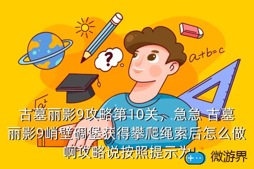 古墓丽影9攻略第10关，急急 古墓丽影9峭壁碉堡获得攀爬绳索后怎么做啊攻略说按照提示为