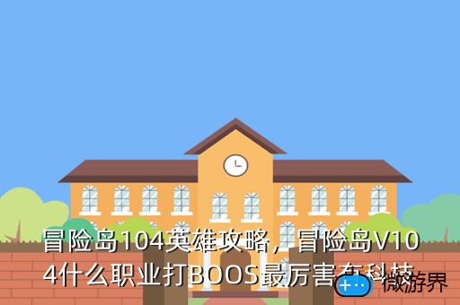 冒险岛104英雄攻略，冒险岛V104什么职业打BOOS最厉害有科技