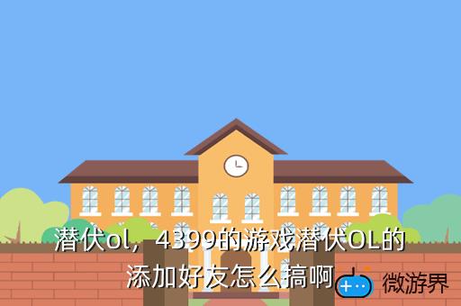 潜伏ol，4399的游戏潜伏OL的添加好友怎么搞啊