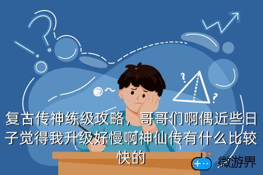 复古传神练级攻略，哥哥们啊偶近些日子觉得我升级好慢啊神仙传有什么比较快的