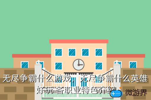 无尽争霸什么游戏，无尽争霸什么英雄好玩 各职业特色介绍