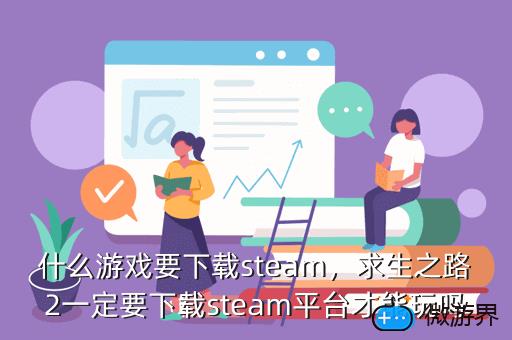 什么游戏要下载steam，求生之路2一定要下载steam平台才能玩吗