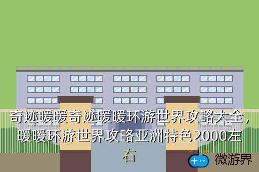 奇迹暖暖奇迹暖暖环游世界攻略大全，暖暖环游世界攻略亚洲特色2000左右