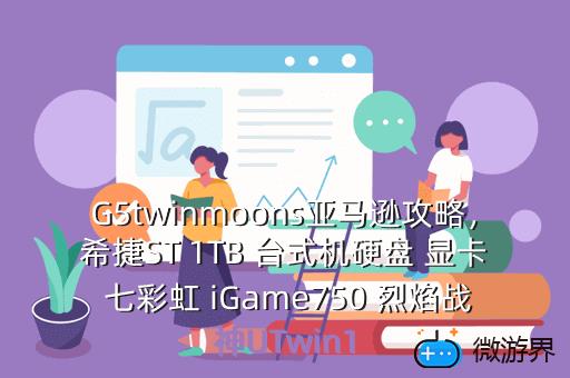 G5twinmoons亚马逊攻略，希捷ST 1TB 台式机硬盘 显卡 七彩虹 iGame750 烈焰战神UTwin1