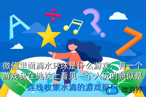 微信里面滴水环球是什么游戏，微信里面滴水环球是什么游戏平台