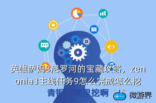 英雄萨姆3尼罗河的宝藏攻略，zenonia3主线任务9怎么完成怎么挖青铜去哪里挖啊