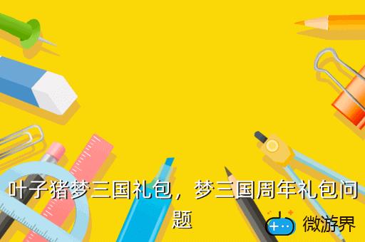 叶子猪梦三国礼包，梦三国手游礼包
