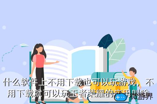 什么软件上不用下载也可以玩游戏，不用下载就可以玩王者荣耀的应用叫啥