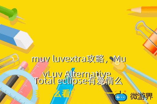 muv luvextra攻略，MuvLuv Alternative Total eclipse有爱情么 我怎么看的跟百合一样