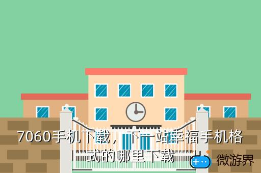 7060手机下载，下一站幸福手机格式的哪里下载