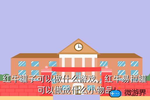 红牛罐子可以做什么游戏，红牛易拉罐可以做成什么小物品