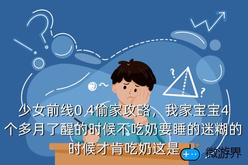 少女前线0 4偷家攻略，我家宝宝4个多月了醒的时候不吃奶要睡的迷糊的时候才肯吃奶这是
