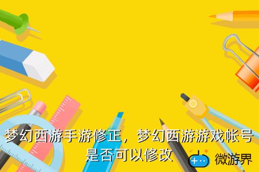 梦幻西游手游修正，梦幻西游游戏帐号是否可以修改