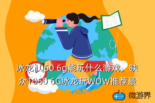 冰龙1060 6g能玩什么游戏，映众1060 6G冰龙玩WOW推荐最佳驱动版本