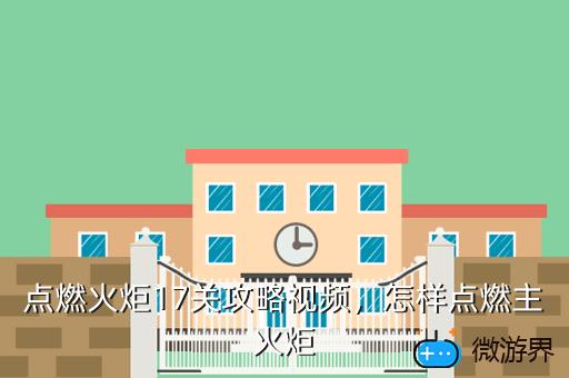 点燃火炬17关攻略视频，怎样点燃主火炬