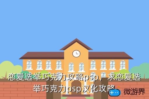 恋爱选举巧克力攻略psp，求恋爱选举巧克力psp汉化攻略