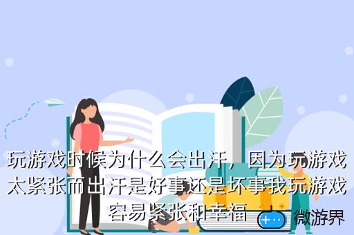 玩游戏时候为什么会出汗，因为玩游戏太紧张而出汗是好事还是坏事我玩游戏容易紧张和幸福