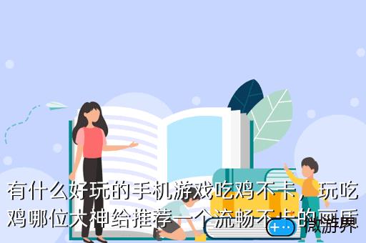 有什么好玩的手机游戏吃鸡不卡，目前什么手机玩吃鸡游戏不卡