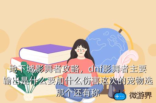 地下城影舞者攻略，dnf影舞者主要输出是什么要加什么伤害这次的宠物选那个还有称