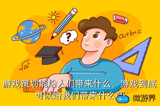 游戏策划能给人们带来什么，游戏策划能给人们带来什么价值