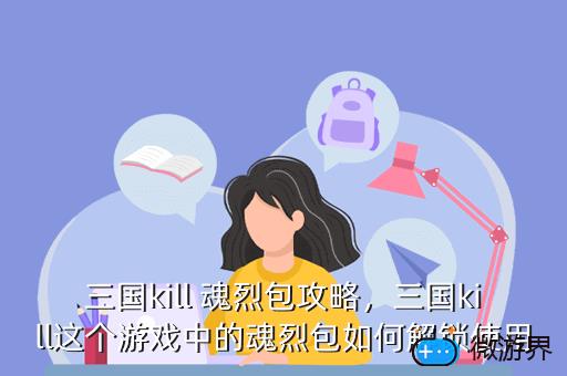 三国kill 魂烈包攻略，三国kill这个游戏中的魂烈包如何解锁使用