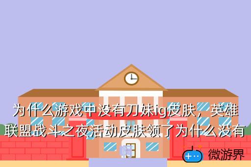 为什么游戏中没有刀妹ig皮肤，英雄联盟战斗之夜活动皮肤领了为什么没有啊