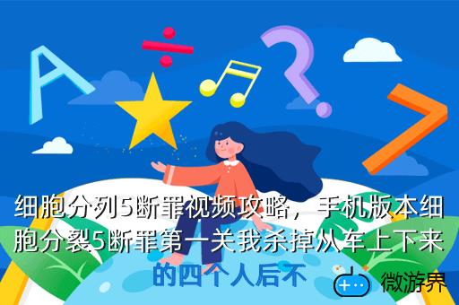细胞分列5断罪视频攻略，手机版本细胞分裂5断罪第一关我杀掉从车上下来的四个人后不
