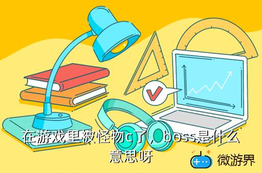 在游戏里被怪物c了，boss是什么意思呀