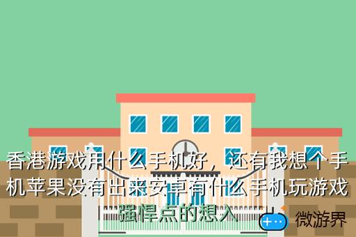 香港游戏用什么手机好，香港游戏用什么手机好玩