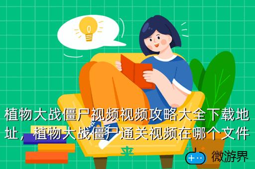 植物大战僵尸视频视频攻略大全下载地址，植物大战僵尸通关视频在哪个文件夹