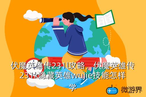 伏魔英雄传231l攻略，伏魔英雄传231k隐藏英雄wujie技能怎样学