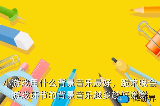 小游戏用什么背景音乐最好，小游戏用什么背景音乐最好看