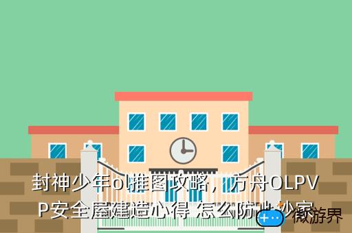 封神少年ol推图攻略，方舟OLPVP安全屋建造心得 怎么防止抄家
