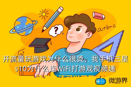 开流量玩游戏为什么很烫，我手机三星s10为什么连WiFi打游戏视频通话发热还可以开数