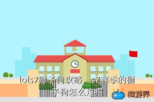 lols7狮子狗攻略，s7赛季的狮子狗怎么连招