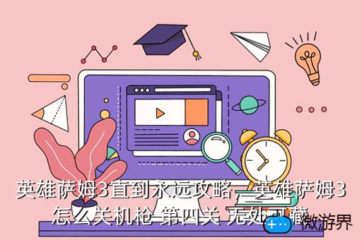 英雄萨姆3直到永远攻略，英雄萨姆3怎么关机枪 第四关 无处可藏