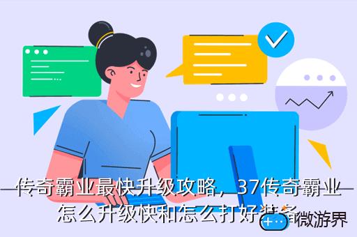 传奇霸业最快升级攻略，37传奇霸业怎么升级快和怎么打好装备