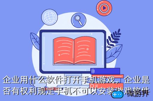 企业用什么软件打开手机游戏，企业是否有权利规定手机不可以安装游戏软件