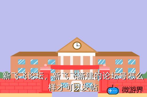 新飞飞论坛，新飞飞新建的论坛号怎么样才可以发帖