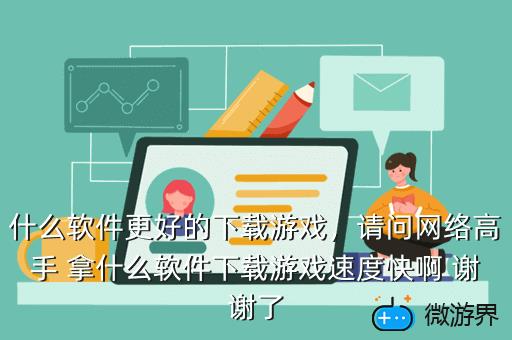 什么软件更好的下载游戏，什么软件更好的下载游戏不要钱