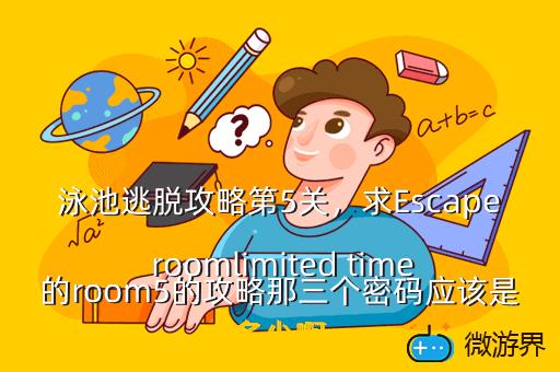 泳池逃脱攻略第5关，求Escape roomlimited time的room5的攻略那三个密码应该是多少啊
