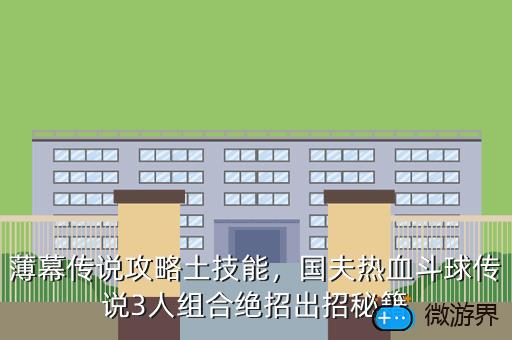 薄幕传说攻略土技能，国夫热血斗球传说3人组合绝招出招秘籍