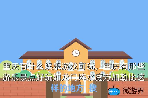 重庆有什么娱乐游戏可玩，重庆有那些游乐景点好玩如龙门阵水魔方加勒比这样的地方  搜