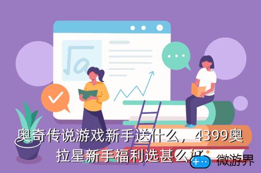 奥奇传说游戏新手送什么，4399奥拉星新手福利选甚么好