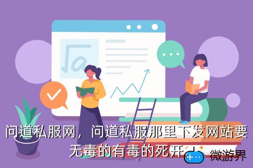 问道私服网，问道私服那里下发网站要无毒的有毒的死开